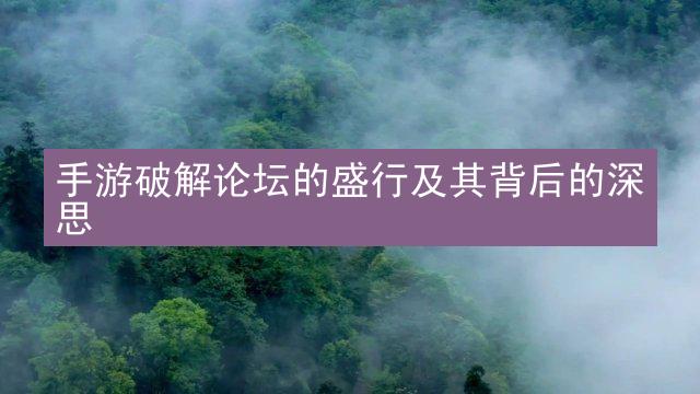 手游破解论坛的盛行及其背后的深思