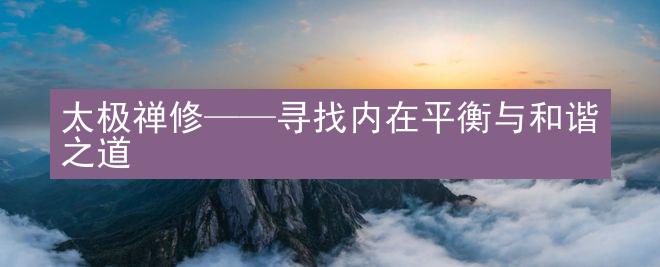 太极禅修——寻找内在平衡与和谐之道