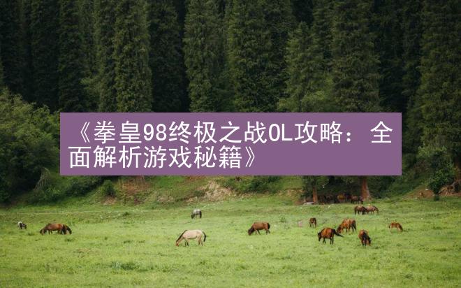 《拳皇98终极之战OL攻略：全面解析游戏秘籍》