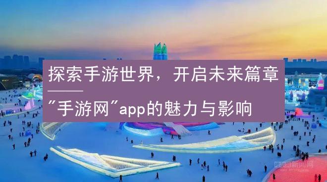 探索手游世界，开启未来篇章 —— "手游网"app的魅力与影响