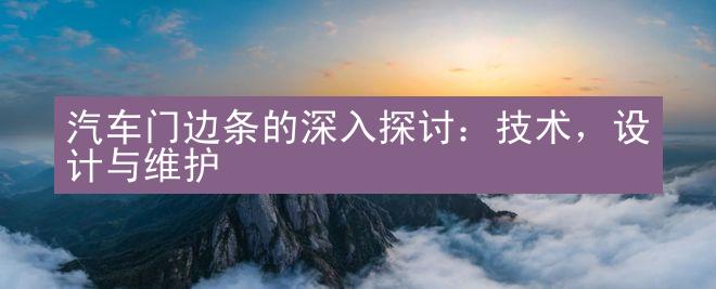 汽车门边条的深入探讨：技术，设计与维护