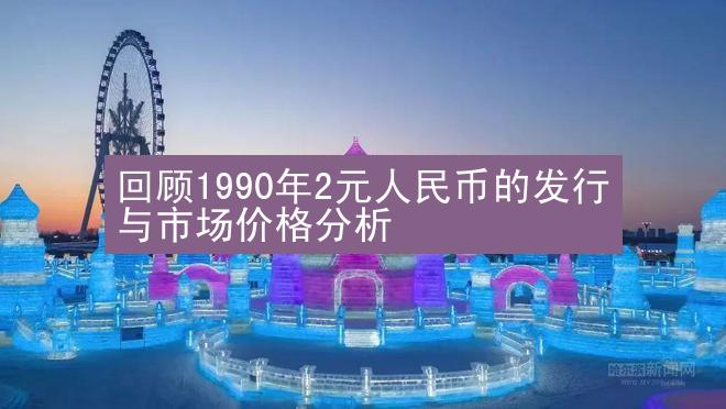 回顾1990年2元人民币的发行与市场价格分析