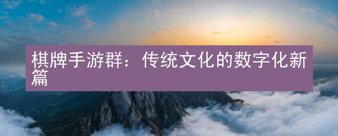 棋牌手游群：传统文化的数字化新篇