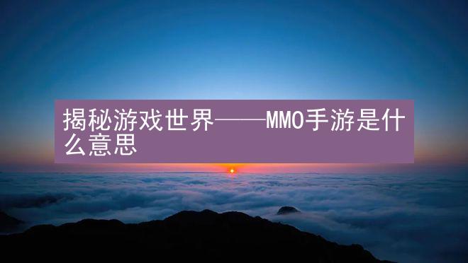 揭秘游戏世界——MMO手游是什么意思