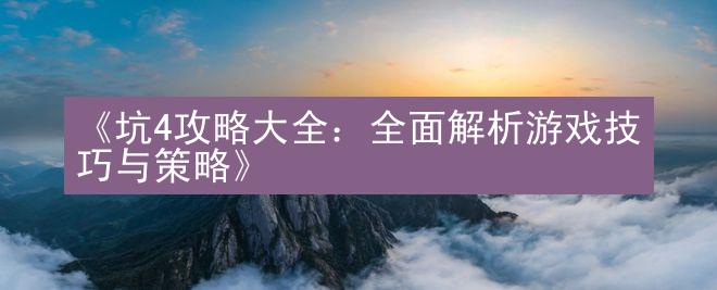 《坑4攻略大全：全面解析游戏技巧与策略》