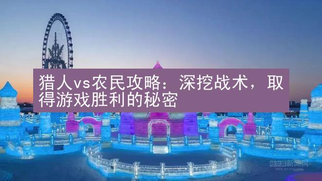 猎人vs农民攻略：深挖战术，取得游戏胜利的秘密