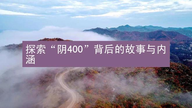 探索“阴400”背后的故事与内涵