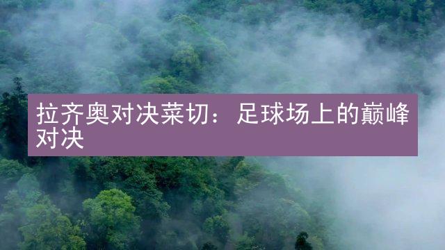 拉齐奥对决菜切：足球场上的巅峰对决