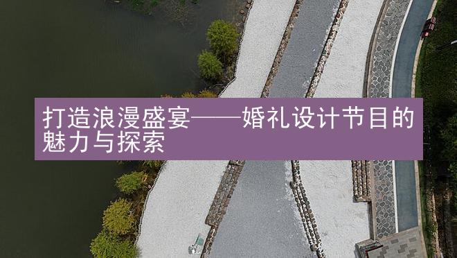 打造浪漫盛宴——婚礼设计节目的魅力与探索