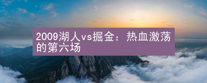 2009湖人vs掘金：热血激荡的第六场