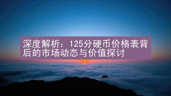 深度解析：125分硬币价格表背后的市场动态与价值探讨