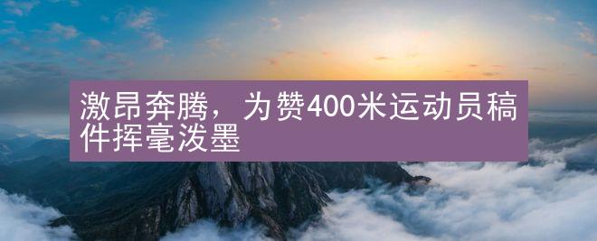 激昂奔腾，为赞400米运动员稿件挥毫泼墨