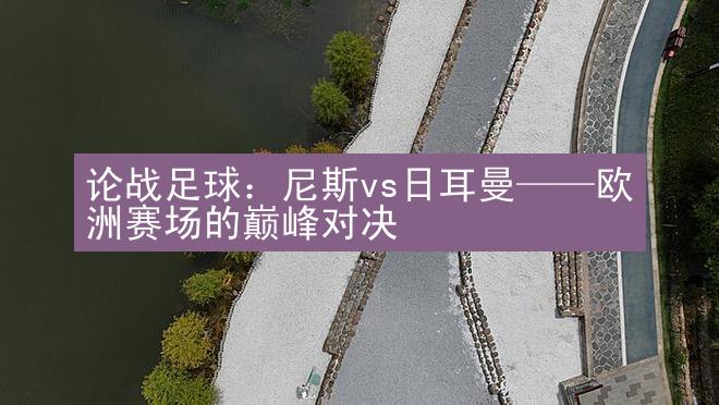 论战足球：尼斯vs日耳曼——欧洲赛场的巅峰对决