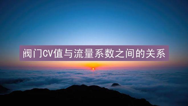 阀门CV值与流量系数之间的关系