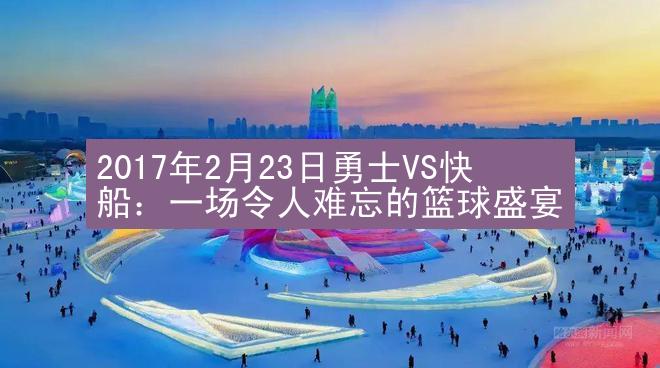 2017年2月23日勇士VS快船：一场令人难忘的篮球盛宴