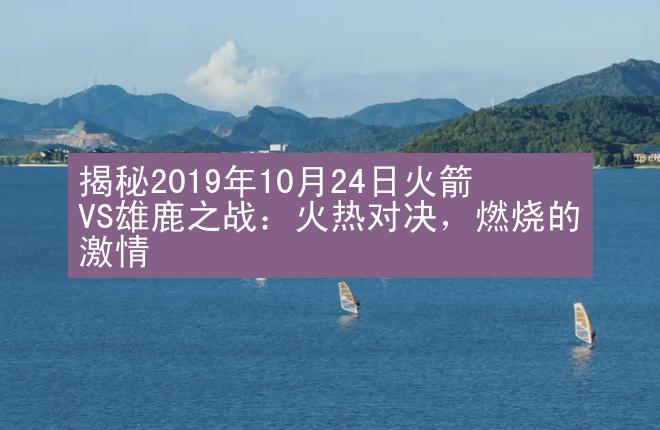 揭秘2019年10月24日火箭VS雄鹿之战：火热对决，燃烧的激情