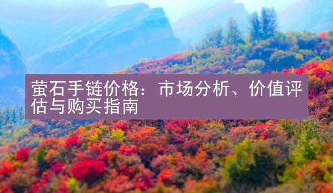 萤石手链价格：市场分析、价值评估与购买指南